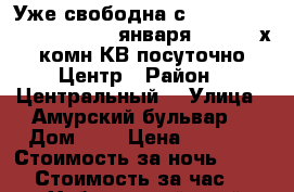 Уже свободна с 8,9,10,11,12,13,14,15....января .... 2- х комн КВ посуточно Центр › Район ­ Центральный  › Улица ­ Амурский бульвар  › Дом ­ 3 › Цена ­ 1 600 › Стоимость за ночь ­ 1 600 › Стоимость за час ­ 100 - Хабаровский край, Хабаровск г. Недвижимость » Квартиры аренда посуточно   . Хабаровский край